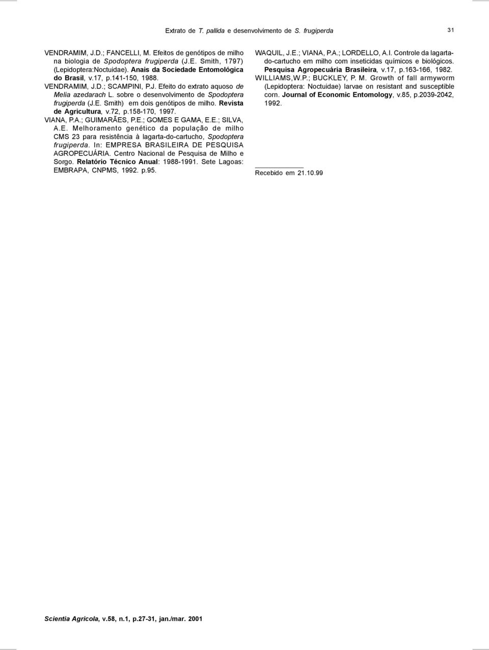 Revista de Agricultura, v.7, p.58-70, 997. VIANA, P.A.; GUIMARÃES, P.E.; GOMES E GAMA, E.E.; SILVA, A.E. Melhoramento genético da população de milho CMS 3 para resistência à lagarta-do-cartucho, Spodoptera frugiperda.