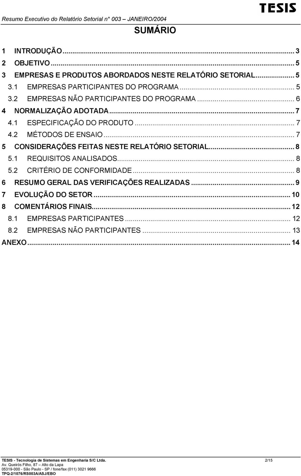 1 REQUISITOS ANALISADOS... 8 5.2 CRITÉRIO DE CONFORMIDADE... 8 6 RESUMO GERAL DAS VERIFICAÇÕES REALIZADAS... 9 7 EVOLUÇÃO DO SETOR... 10 8 COMENTÁRIOS FINAIS.