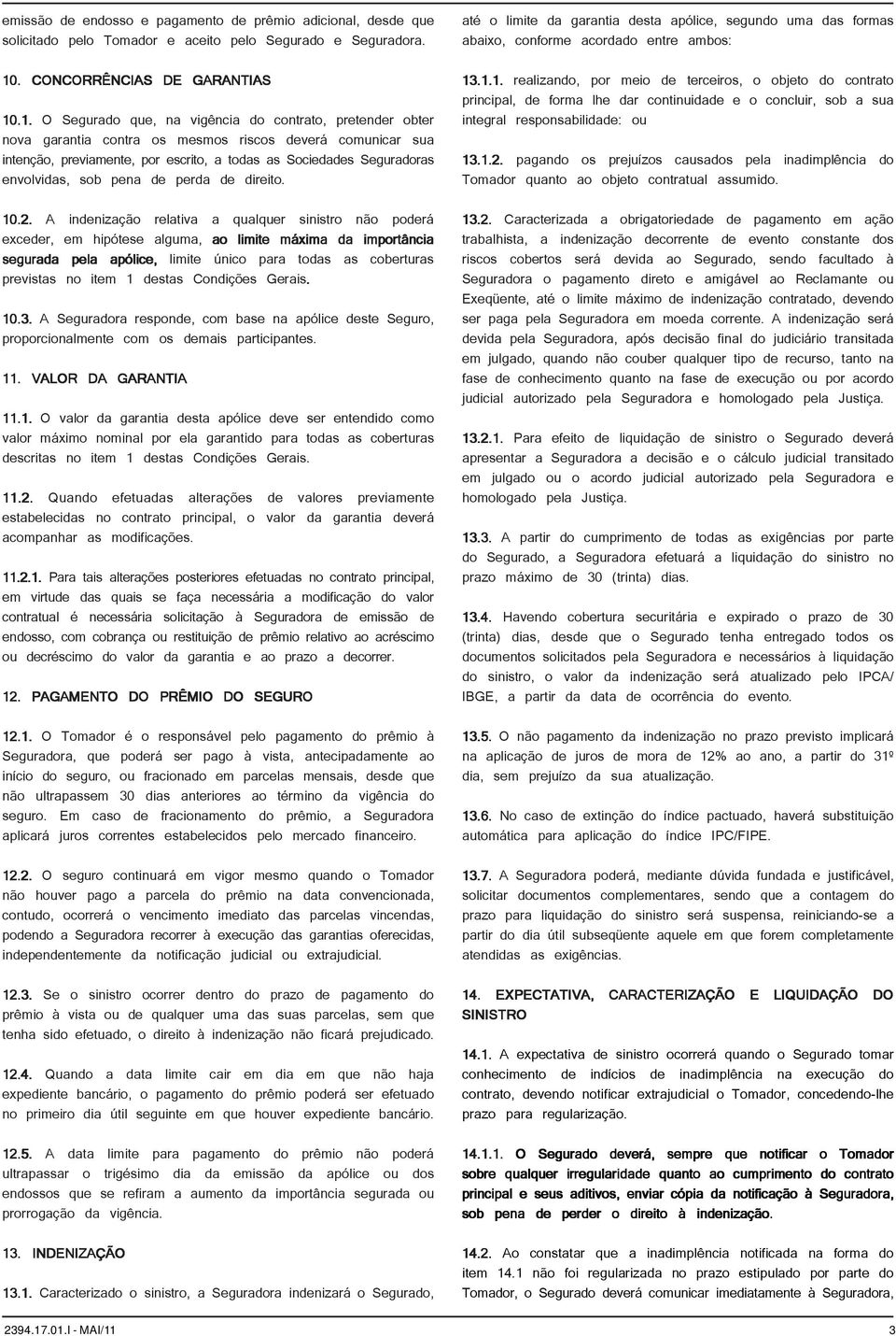 .1. O Segurado que, na vigência do contrato, pretender obter nova garantia contra os mesmos riscos deverá comunicar sua intenção, previamente, por escrito, a todas as Sociedades Seguradoras