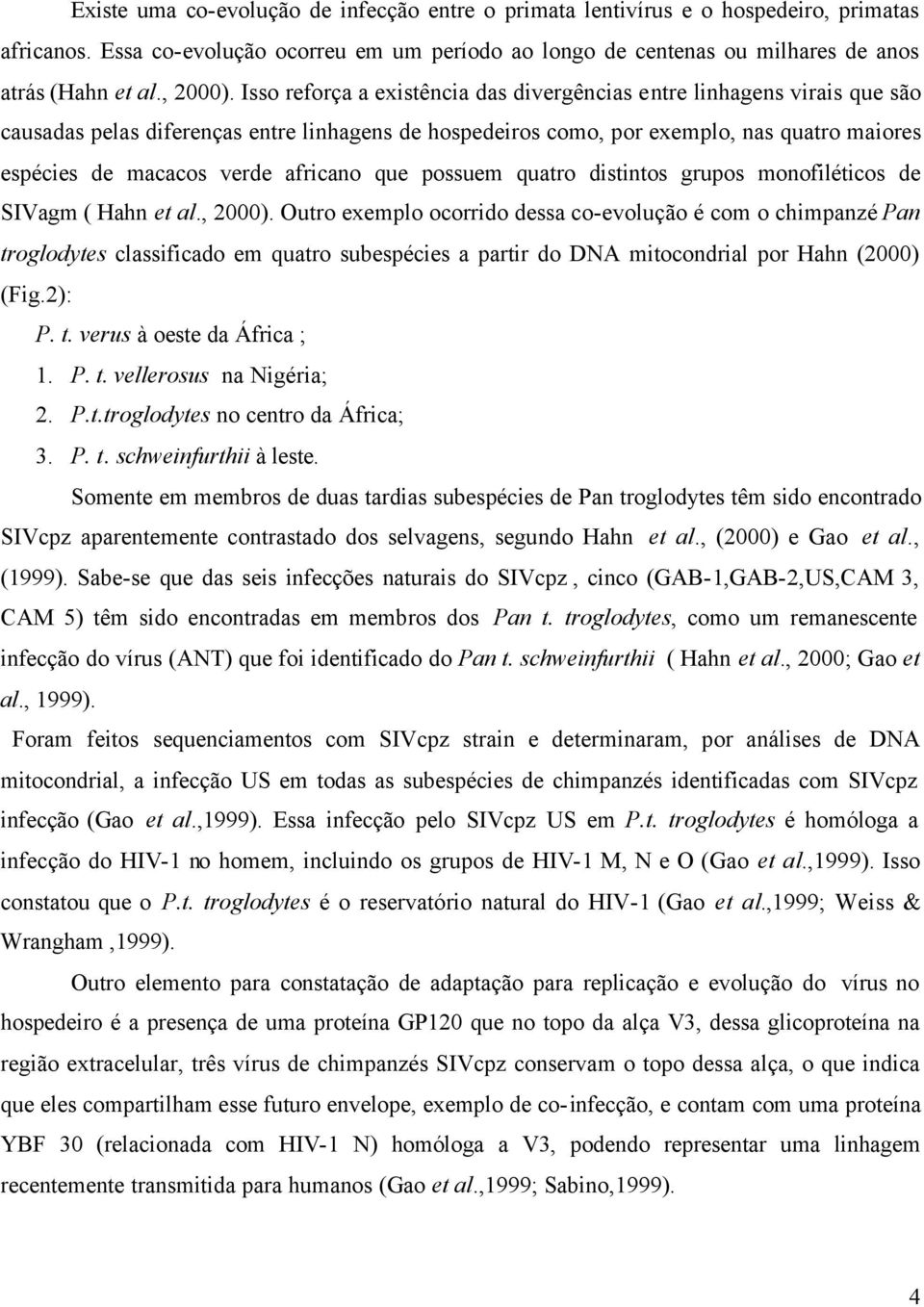 Isso reforça a existência das divergências entre linhagens virais que são causadas pelas diferenças entre linhagens de hospedeiros como, por exemplo, nas quatro maiores espécies de macacos verde