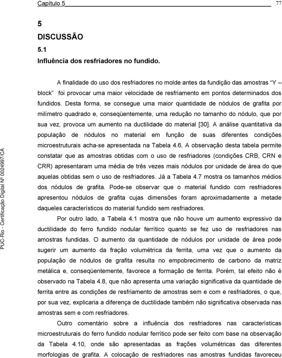 Desta forma, se consegue uma maior quantidade de nódulos de grafita por milímetro quadrado e, conseqüentemente, uma redução no tamanho do nódulo, que por sua vez, provoca um aumento na ductilidade do