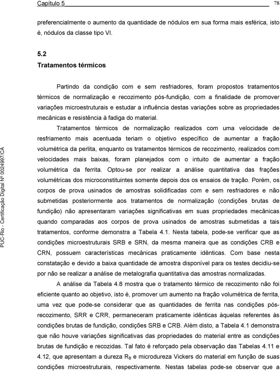 2 Tratamentos térmicos Partindo da condição com e sem resfriadores, foram propostos tratamentos térmicos de normalização e recozimento pós-fundição, com a finalidade de promover variações