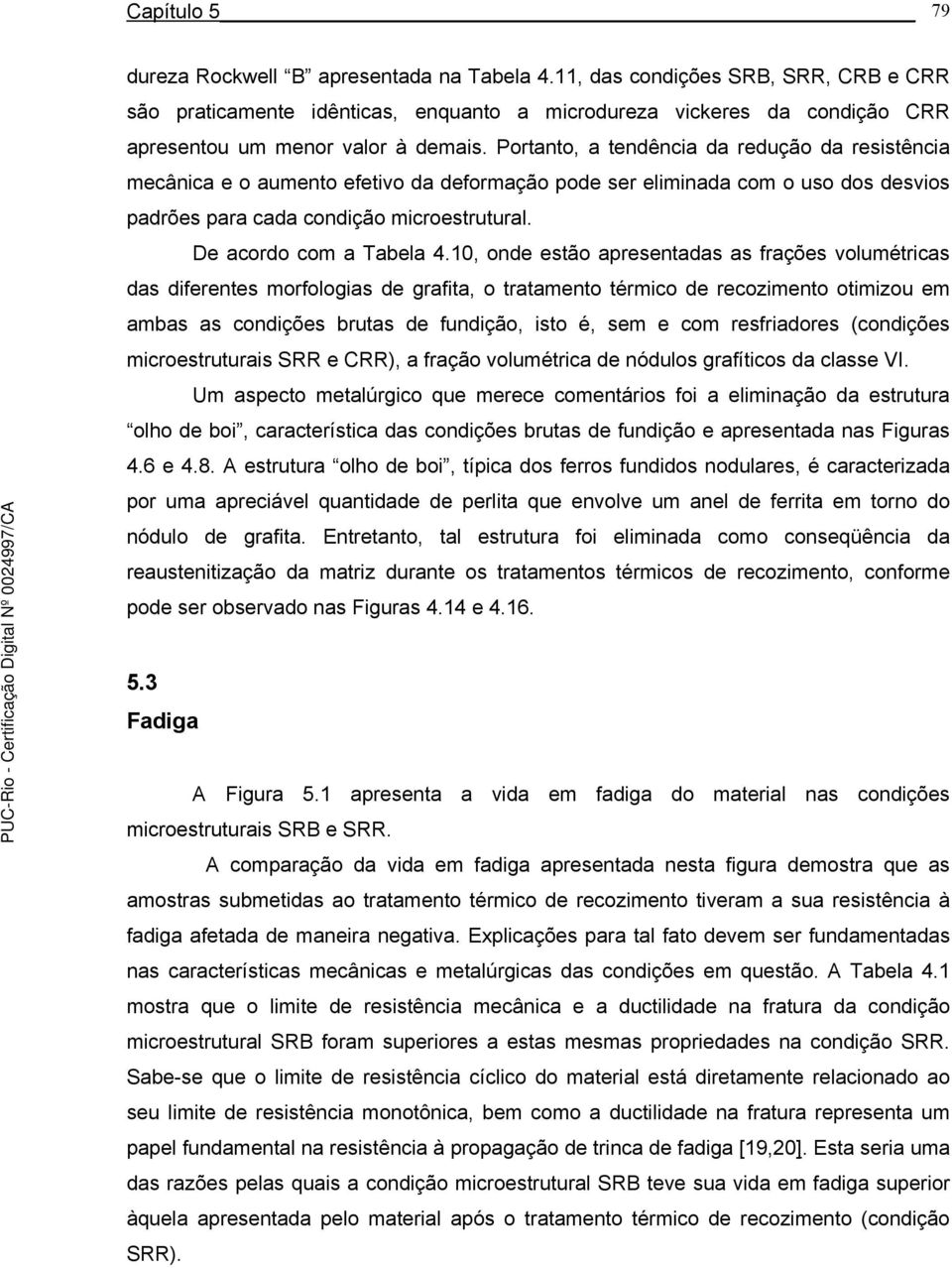 Portanto, a tendência da redução da resistência mecânica e o aumento efetivo da deformação pode ser eliminada com o uso dos desvios padrões para cada condição microestrutural.