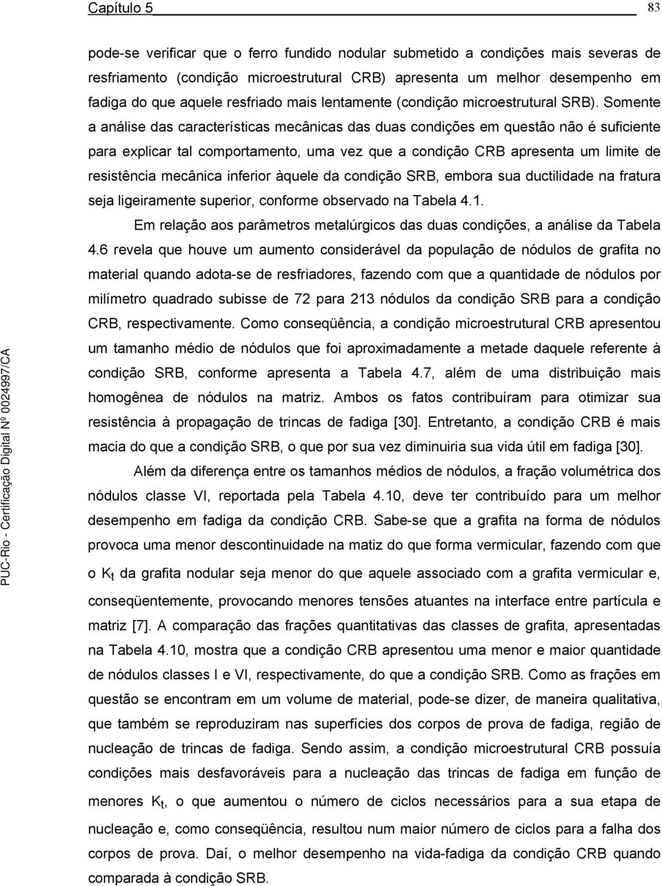 Somente a análise das características mecânicas das duas condições em questão não é suficiente para explicar tal comportamento, uma vez que a condição CRB apresenta um limite de resistência mecânica