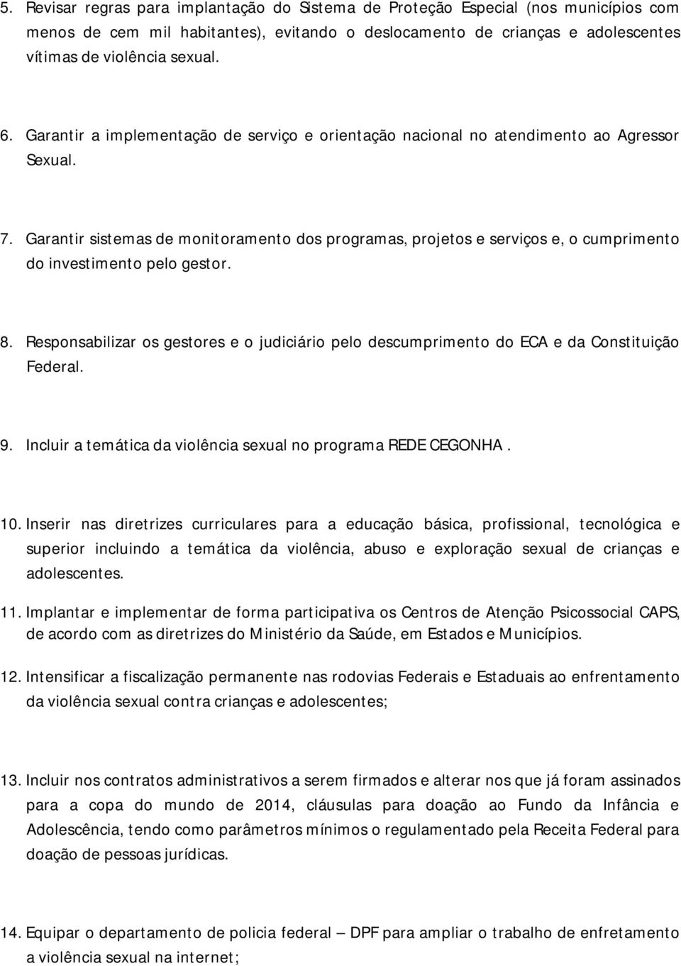 Garantir sistemas de monitoramento dos programas, projetos e serviços e, o cumprimento do investimento pelo gestor. 8.