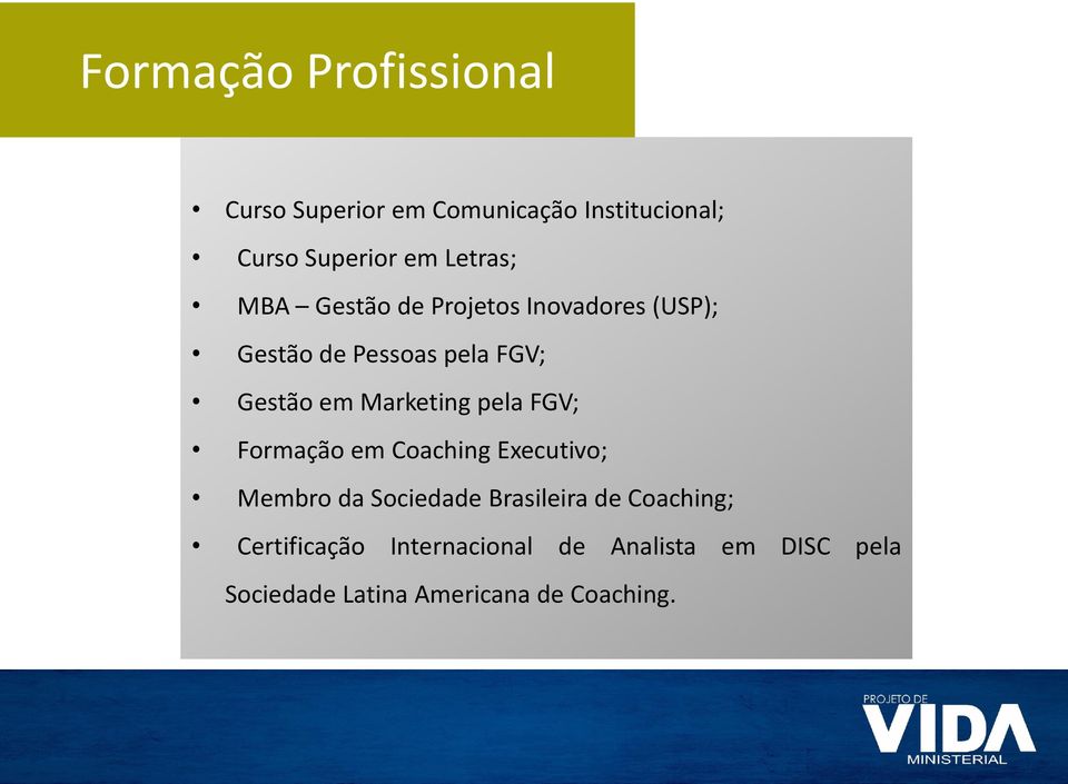 Marketing pela FGV; Formação em Coaching Executivo; Membro da Sociedade Brasileira de