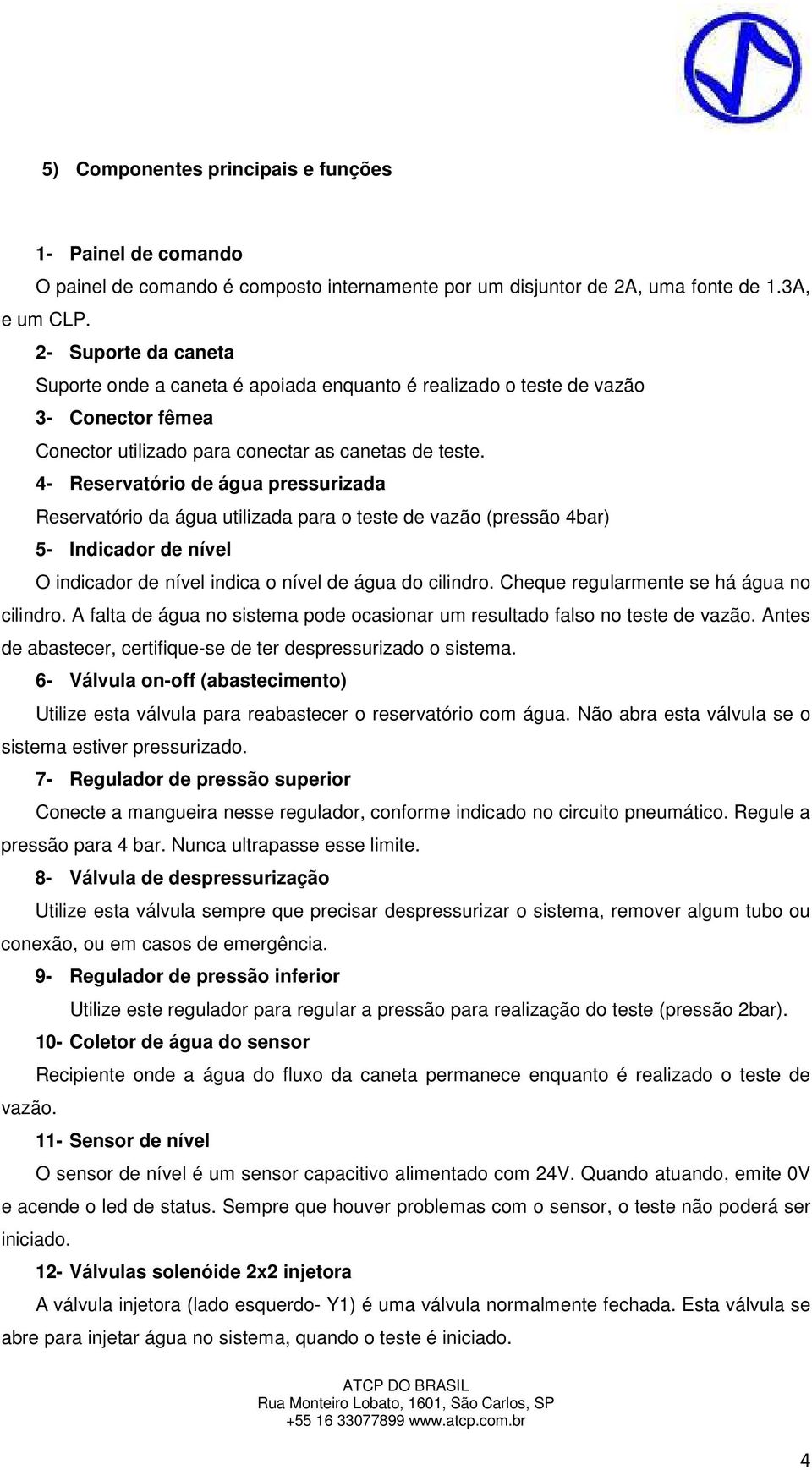 4- Reservatório de água pressurizada Reservatório da água utilizada para o teste de vazão (pressão 4bar) 5- Indicador de nível O indicador de nível indica o nível de água do cilindro.