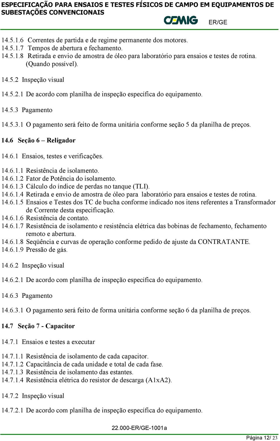 Pagamento 14.5.3.1 O pagamento será feito de forma unitária conforme seção 5 da planilha de preços. 14.6 Seção 6 Religador 14.6.1 Ensaios, testes e verificações. 14.6.1.1 Resistência de isolamento.