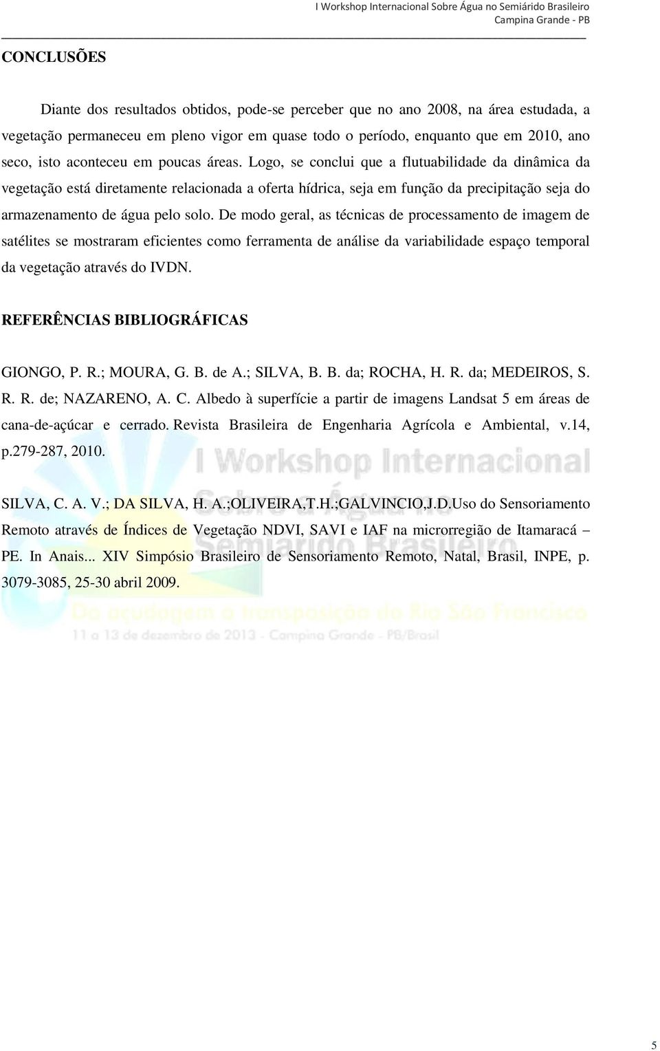 Logo, se conclui que a flutuabilidade da dinâmica da vegetação está diretamente relacionada a oferta hídrica, seja em função da precipitação seja do armazenamento de água pelo solo.