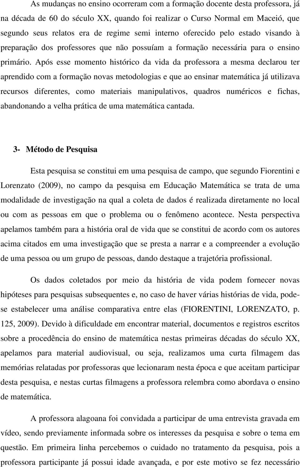 Após esse momento histórico da vida da professora a mesma declarou ter aprendido com a formação novas metodologias e que ao ensinar matemática já utilizava recursos diferentes, como materiais