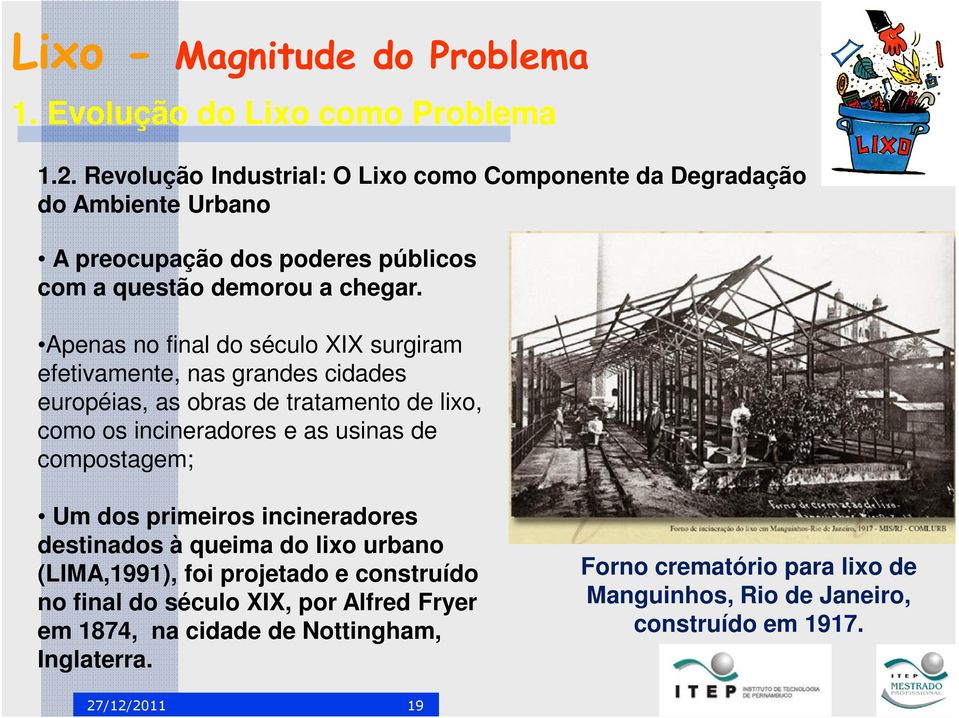 Apenas no final do século XIX surgiram efetivamente, nas grandes cidades européias, as obras de tratamento de lixo, como os incineradores e as usinas de