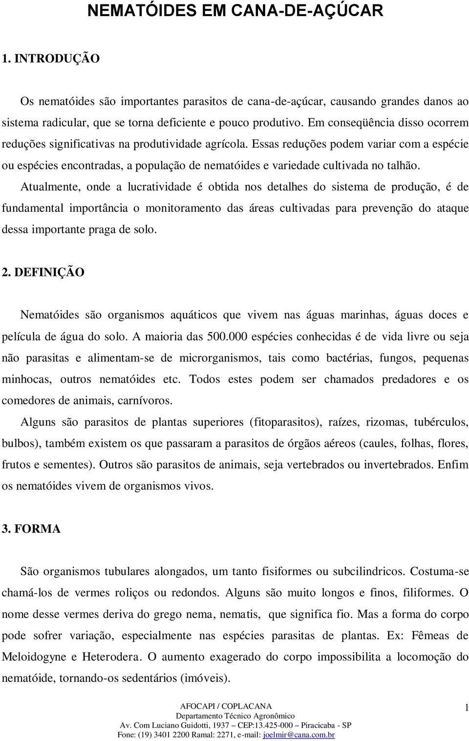 Essas reduções podem variar com a espécie ou espécies encontradas, a população de nematóides e variedade cultivada no talhão.