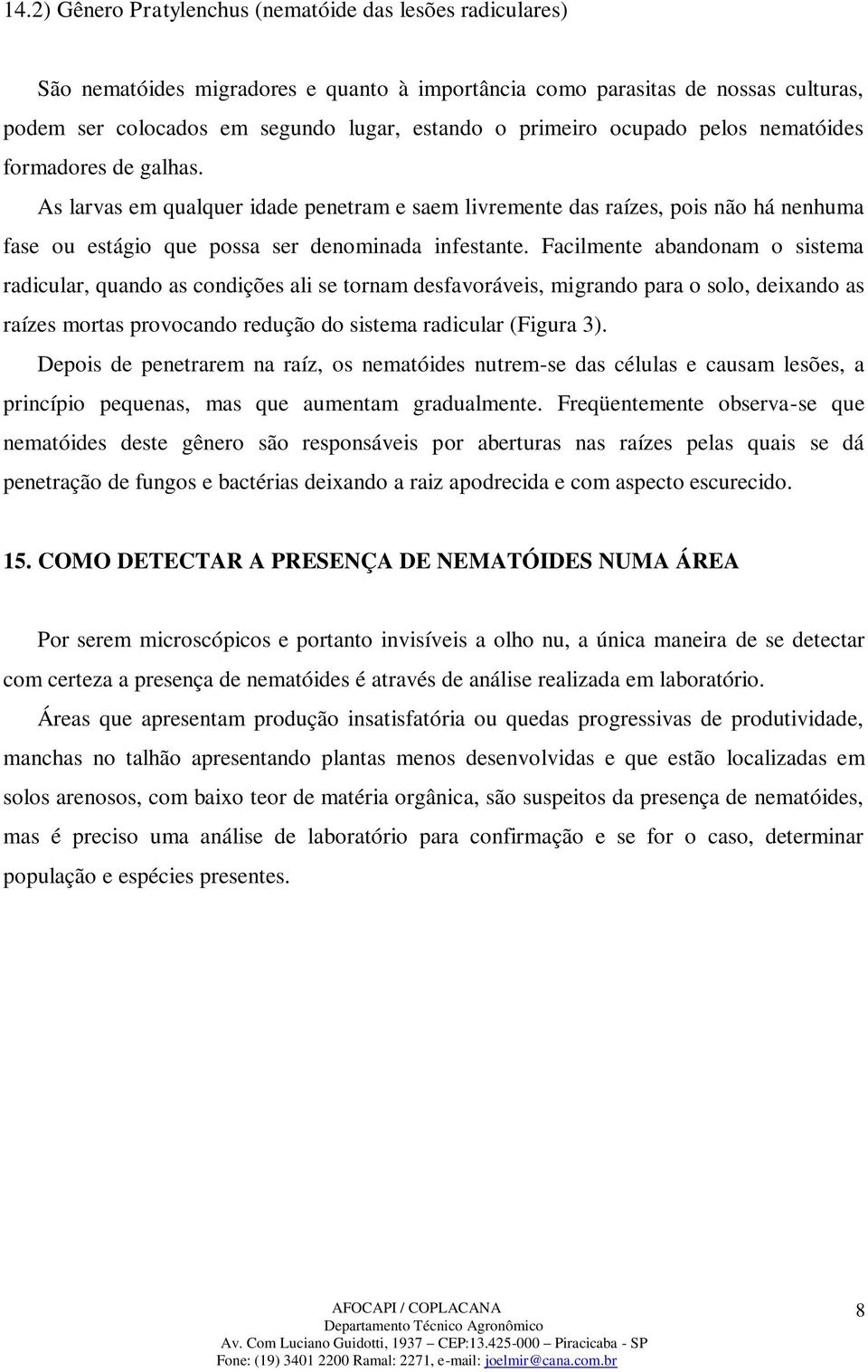 Facilmente abandonam o sistema radicular, quando as condições ali se tornam desfavoráveis, migrando para o solo, deixando as raízes mortas provocando redução do sistema radicular (Figura 3).