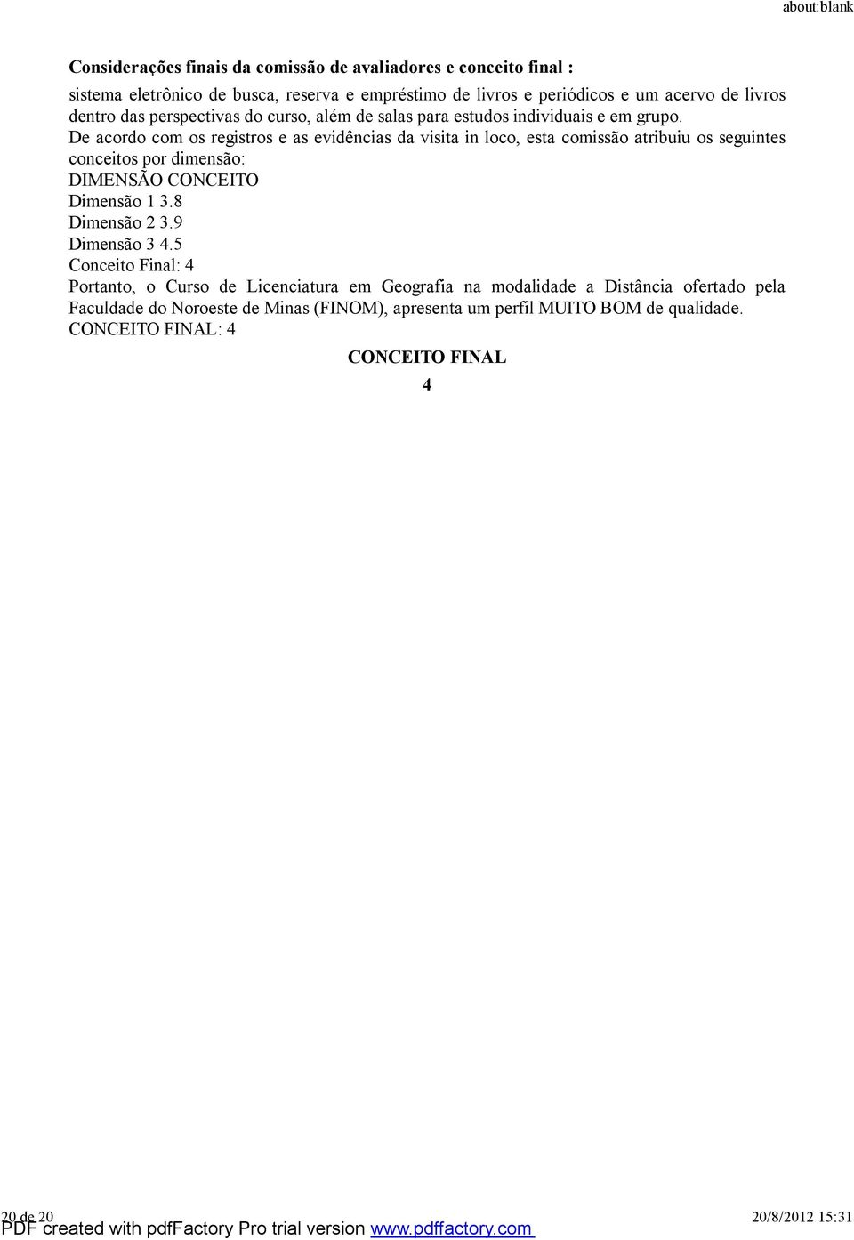 De acordo com os registros e as evidências da visita in loco, esta comissão atribuiu os seguintes conceitos por dimensão: DIMENSÃO CONCEITO Dimensão 1 3.8 Dimensão 2 3.