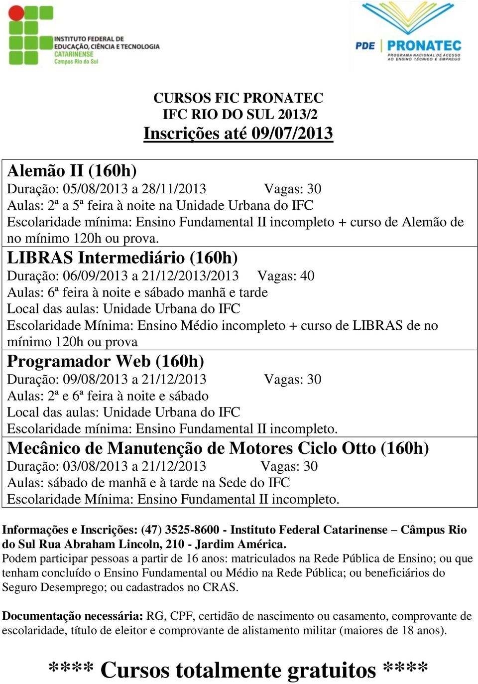 LIBRAS Intermediário (160h) Duração: 06/09/2013 a 21/12/2013/2013 Vagas: 40 Aulas: 6ª feira à noite e sábado manhã e tarde Local das aulas: Unidade Urbana do IFC Escolaridade Mínima: Ensino Médio