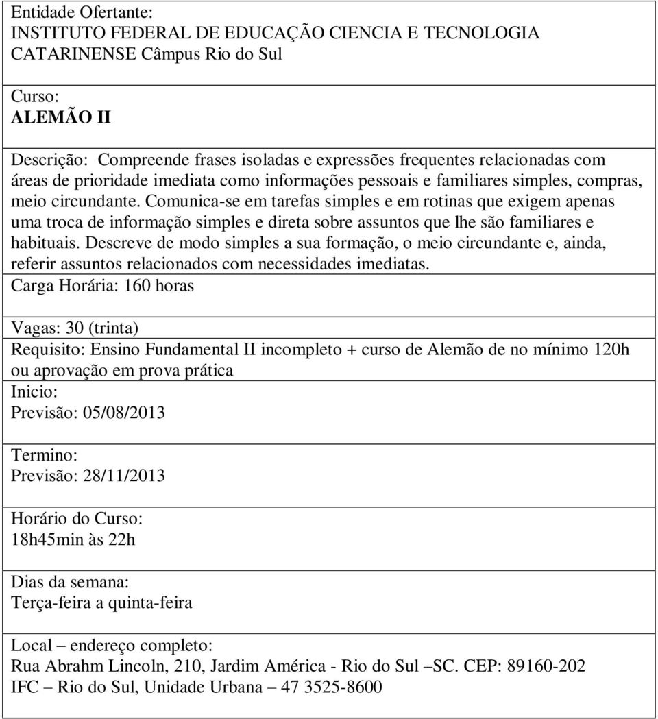 Comunica-se em tarefas simples e em rotinas que exigem apenas uma troca de informação simples e direta sobre assuntos que lhe são familiares e habituais.