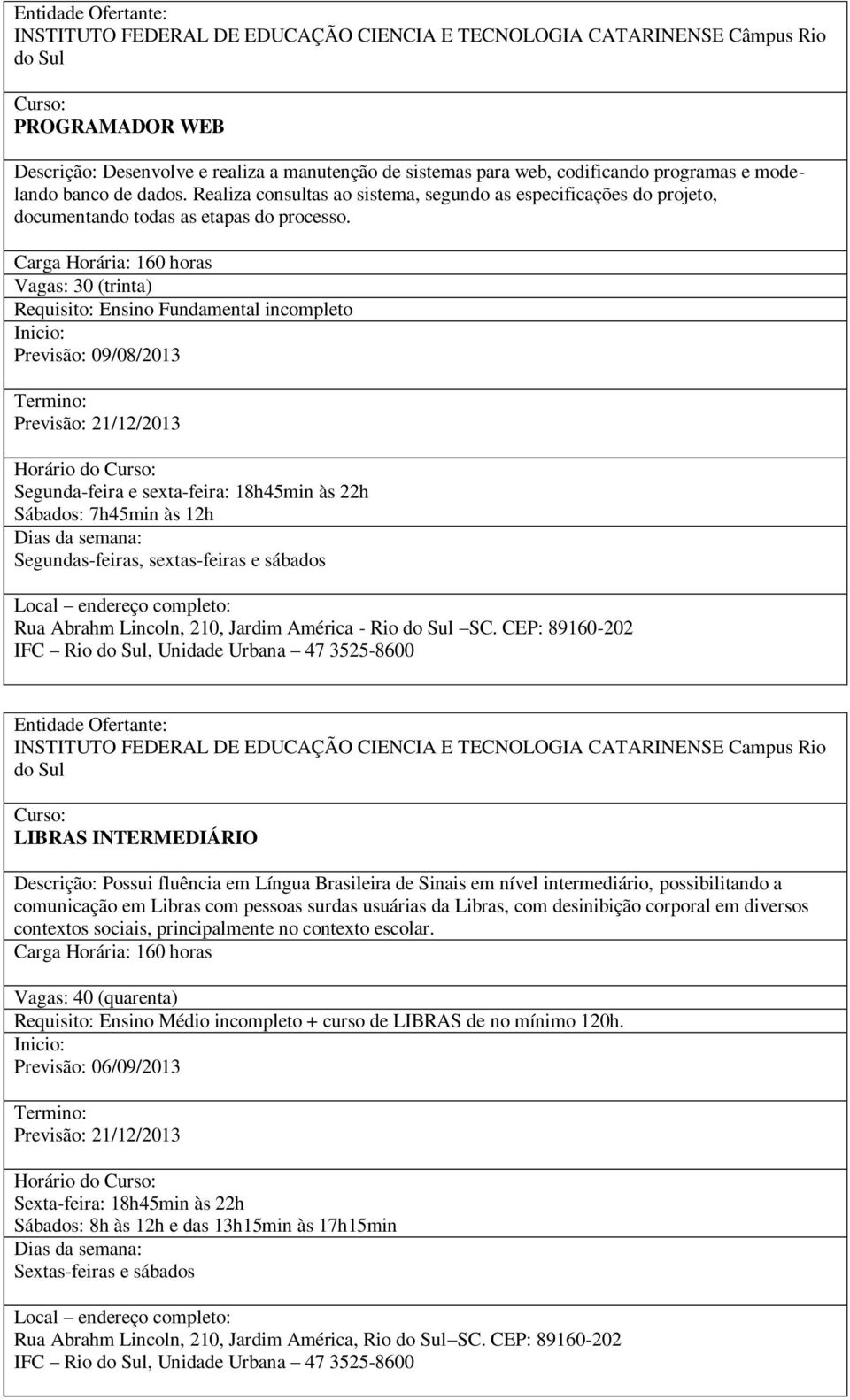 Requisito: Ensino Fundamental incompleto Previsão: 09/08/2013 Segunda-feira e sexta-feira: 18h45min às 22h Sábados: 7h45min às 12h Segundas-feiras, sextas-feiras e sábados Rua Abrahm Lincoln, 210,