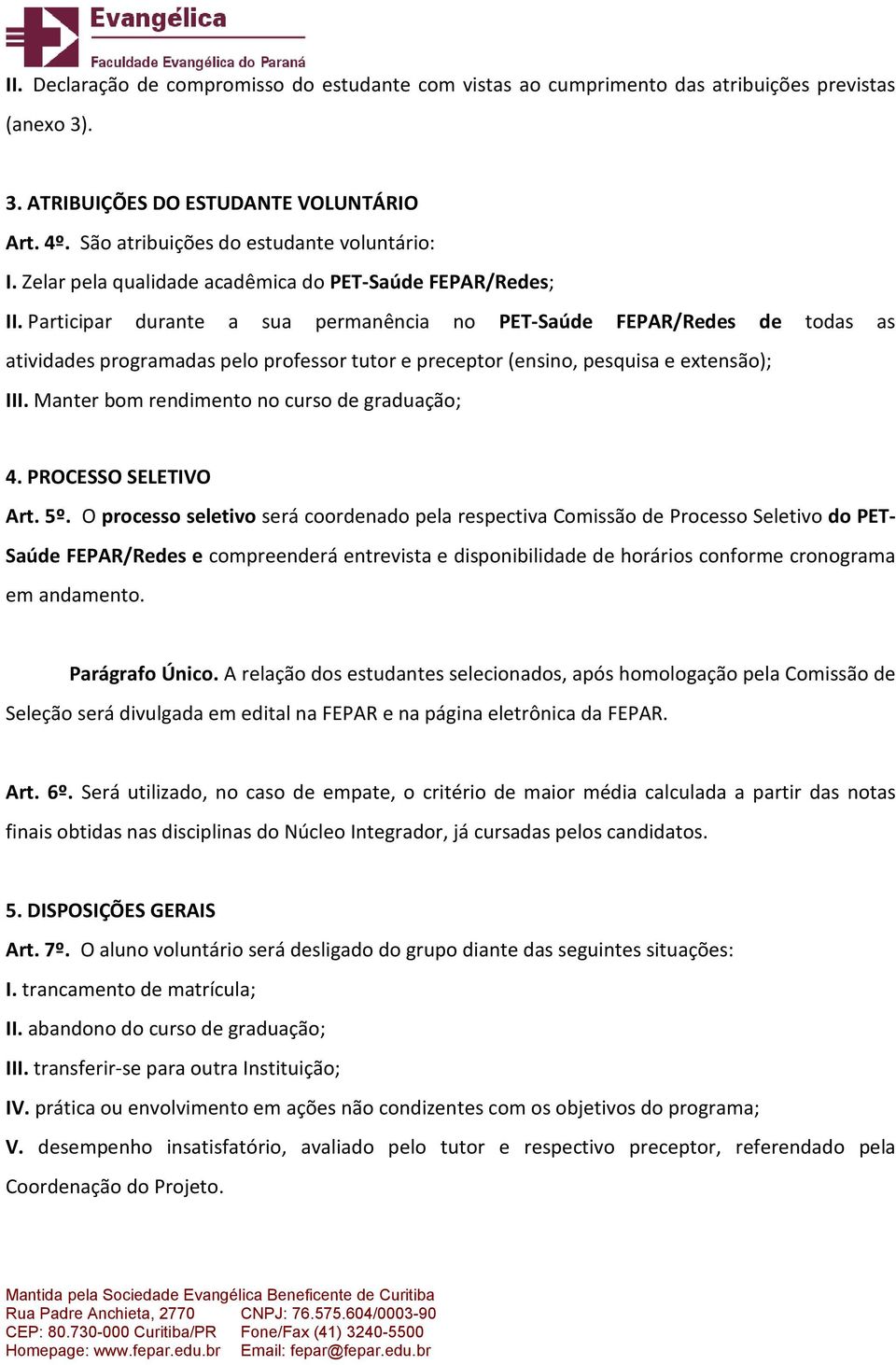 Participar durante a sua permanência no PET-Saúde FEPAR/Redes de todas as atividades programadas pelo professor tutor e preceptor (ensino, pesquisa e extensão); III.