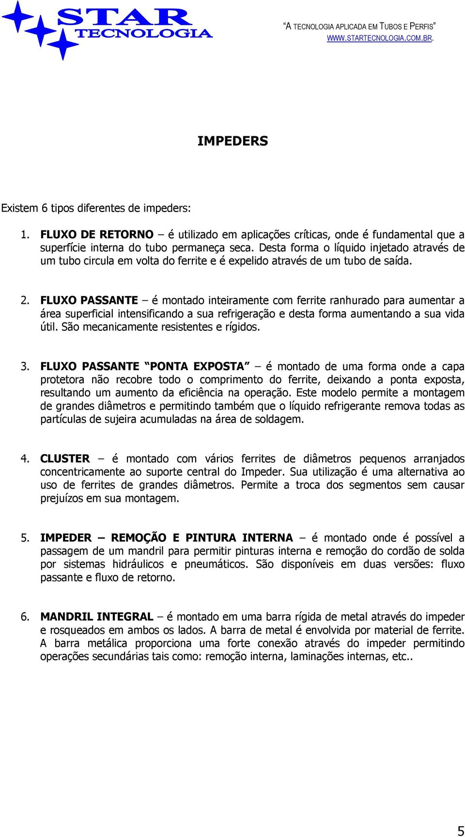 FLUXO PASSANTE é montado inteiramente com ferrite ranhurado para aumentar a área superficial intensificando a sua refrigeração e desta forma aumentando a sua vida útil.