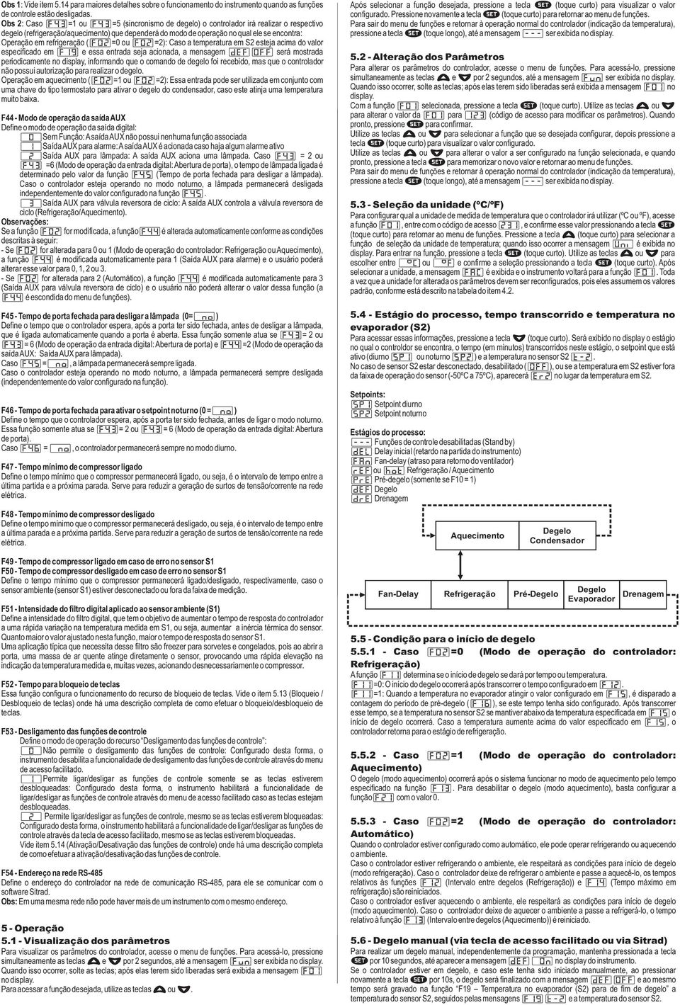 refrigeração ([F]= ou [F]=): Caso a temperatura em S esteja acima do valor especificado em [F9] e essa entrada seja acionada, a mensagem [DEF][OFF] será mostrada periodicamente no display, informando