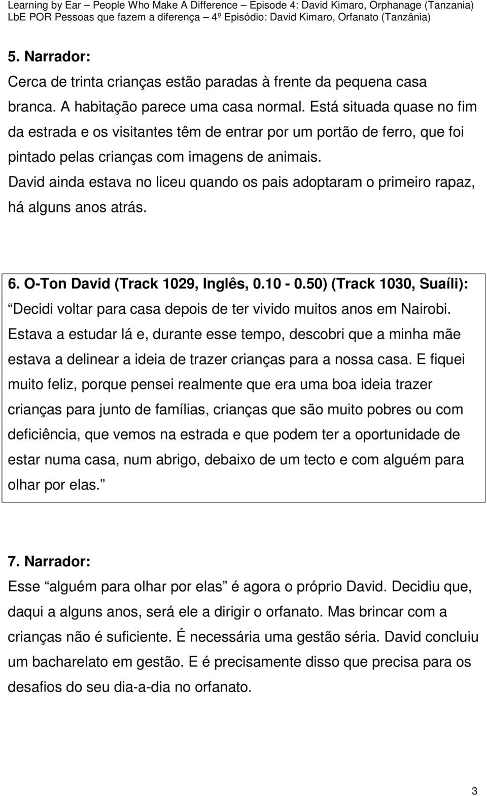 David ainda estava no liceu quando os pais adoptaram o primeiro rapaz, há alguns anos atrás. 6. O-Ton David (Track 1029, Inglês, 0.10-0.