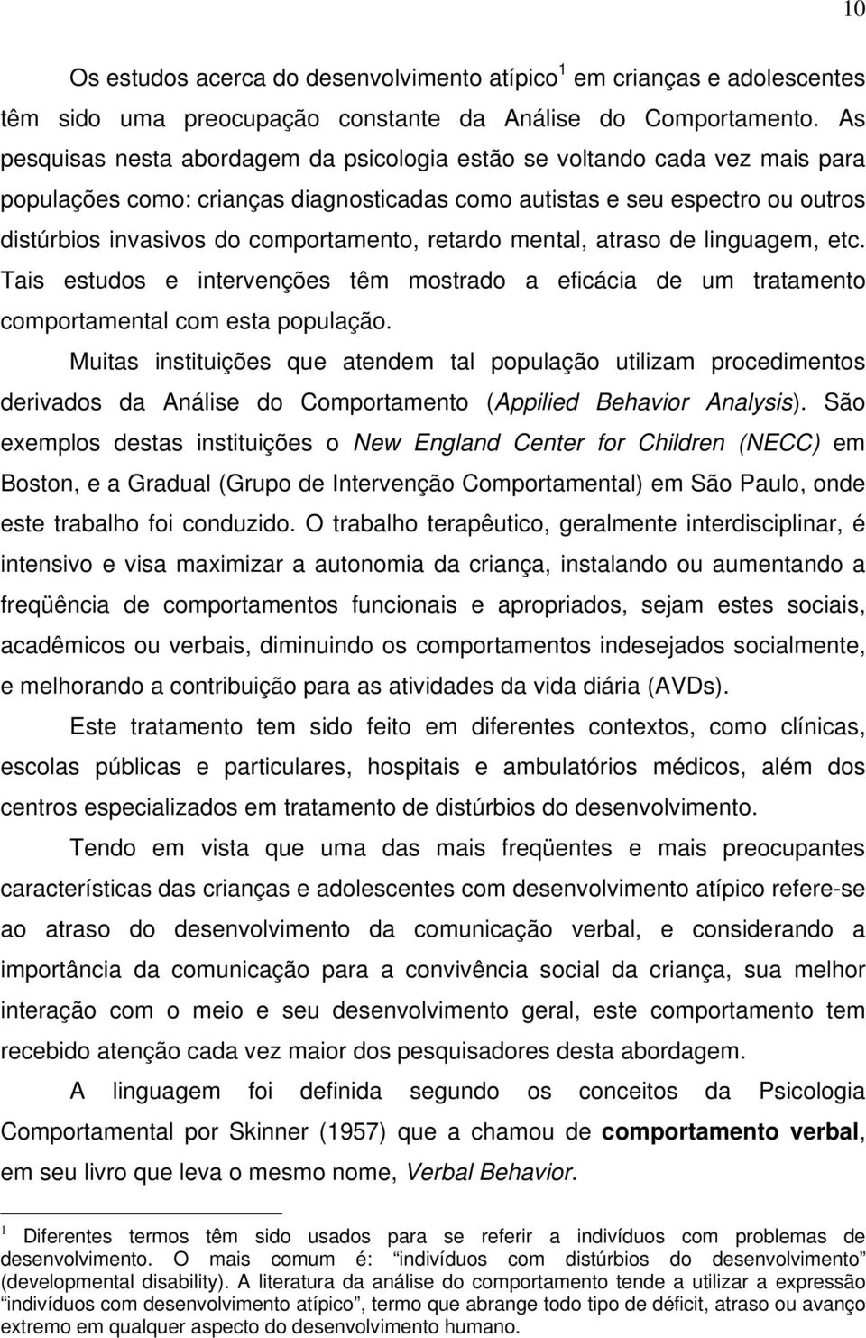 retardo mental, atraso de linguagem, etc. Tais estudos e intervenções têm mostrado a eficácia de um tratamento comportamental com esta população.