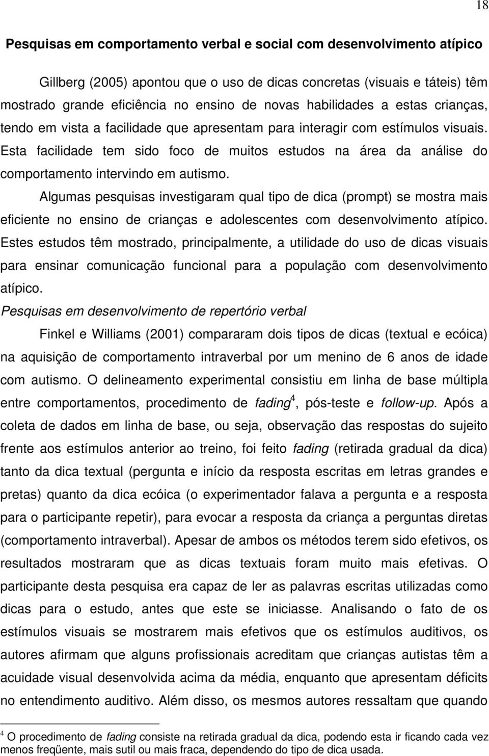 Esta facilidade tem sido foco de muitos estudos na área da análise do comportamento intervindo em autismo.