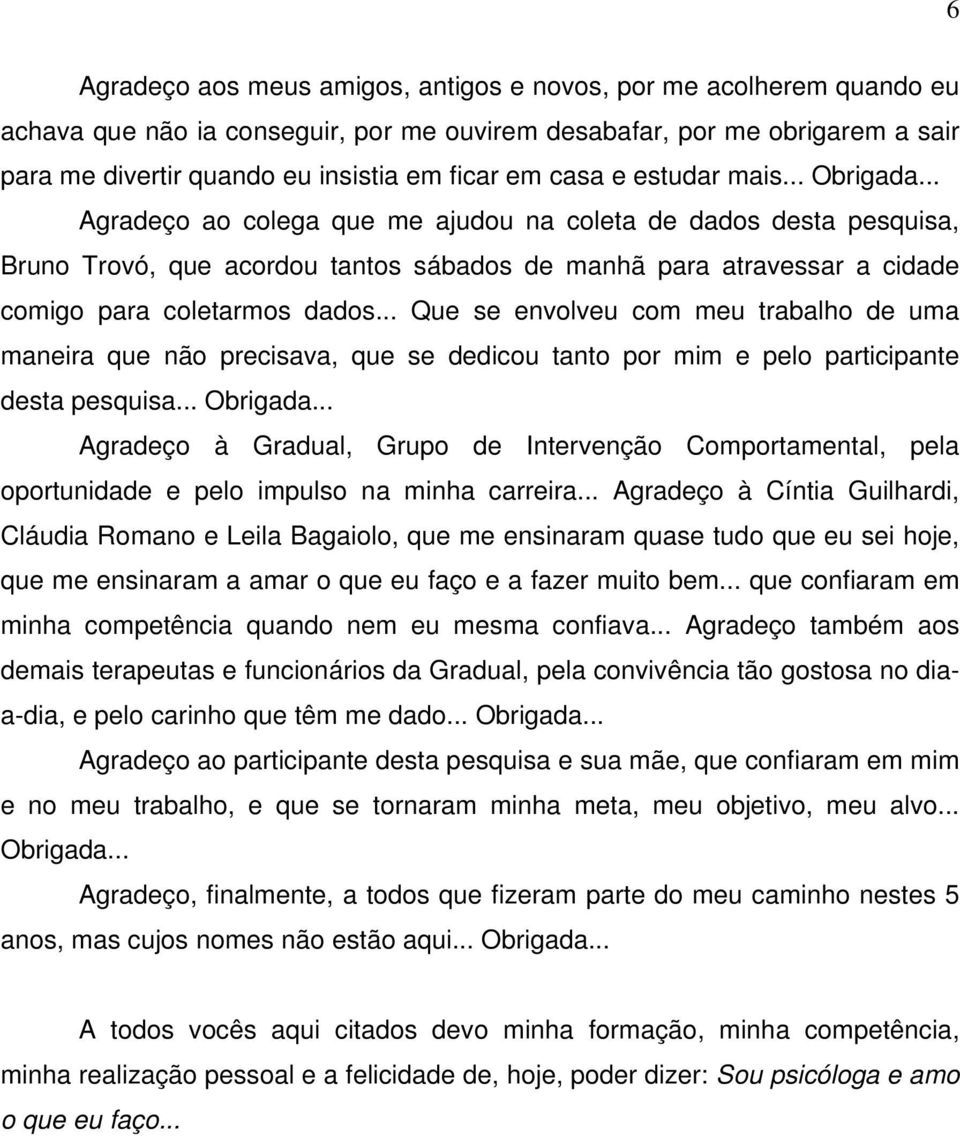 .. Agradeço ao colega que me ajudou na coleta de dados desta pesquisa, Bruno Trovó, que acordou tantos sábados de manhã para atravessar a cidade comigo para coletarmos dados.