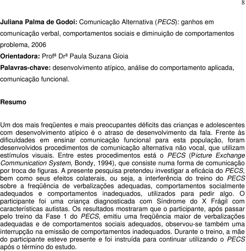 Resumo Um dos mais freqüentes e mais preocupantes déficits das crianças e adolescentes com desenvolvimento atípico é o atraso de desenvolvimento da fala.