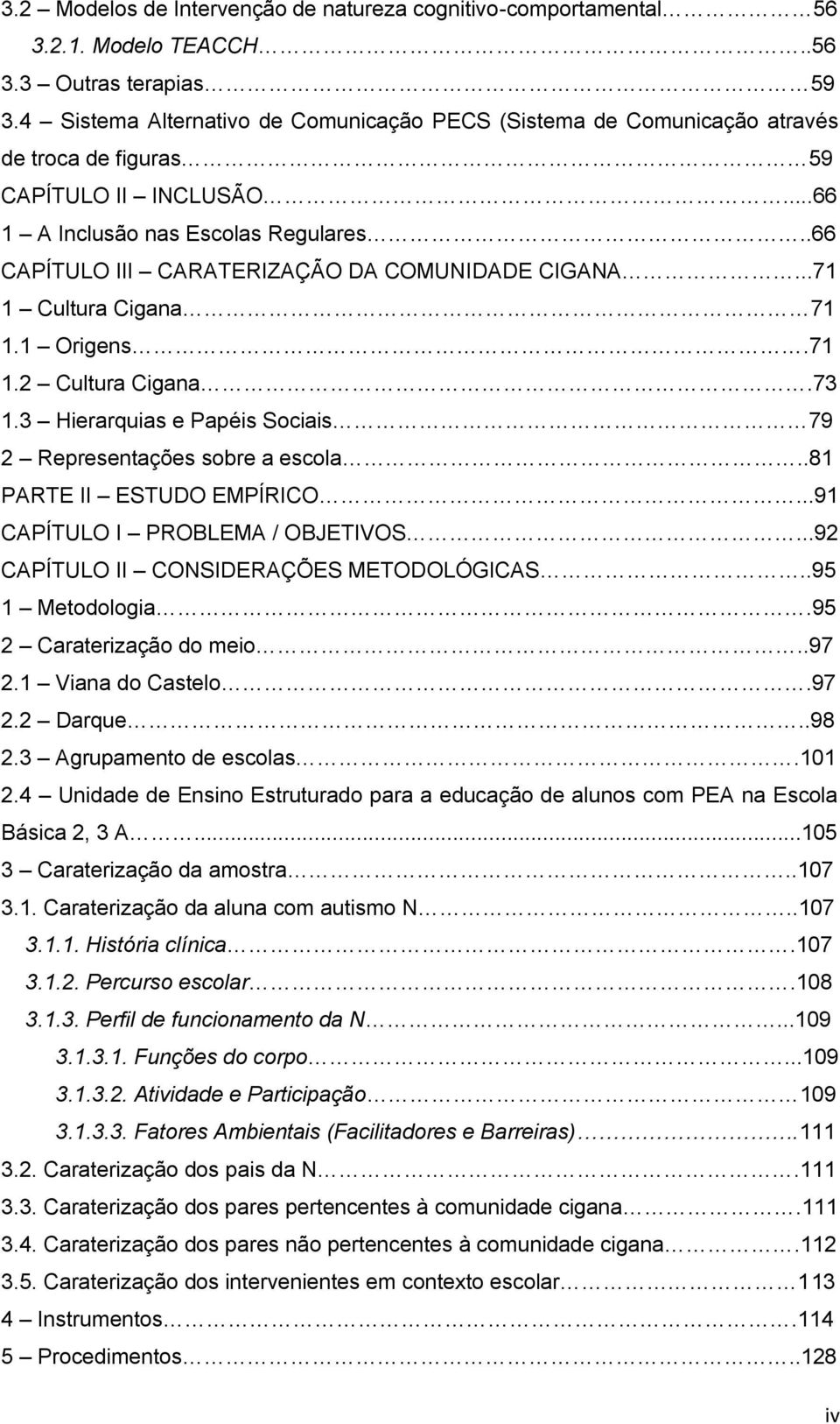 .66 CAPÍTULO III CARATERIZAÇÃO DA COMUNIDADE CIGANA...71 1 Cultura Cigana 71 1.1 Origens.71 1.2 Cultura Cigana.73 1.3 Hierarquias e Papéis Sociais 79 2 Representações sobre a escola.