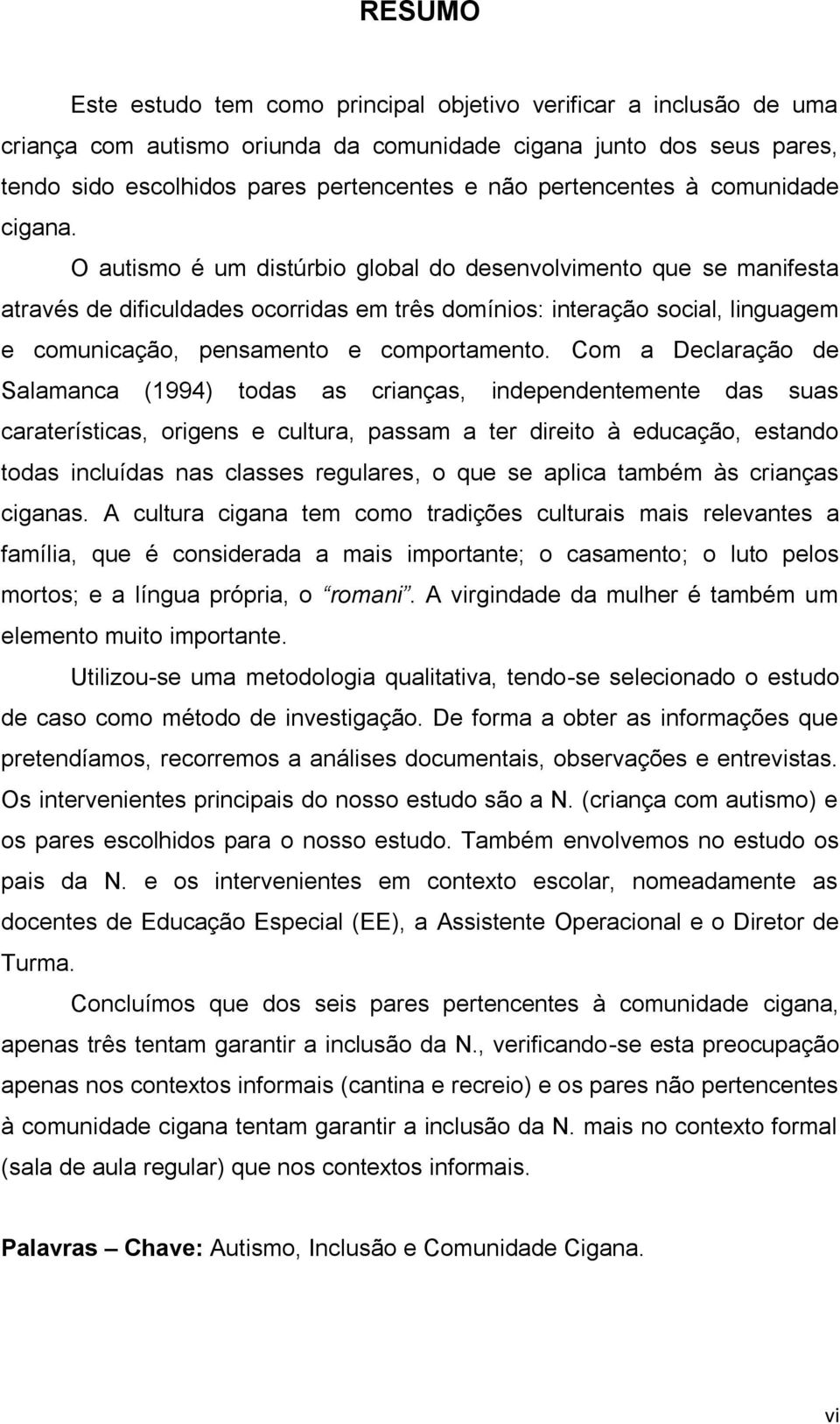 O autismo é um distúrbio global do desenvolvimento que se manifesta através de dificuldades ocorridas em três domínios: interação social, linguagem e comunicação, pensamento e comportamento.