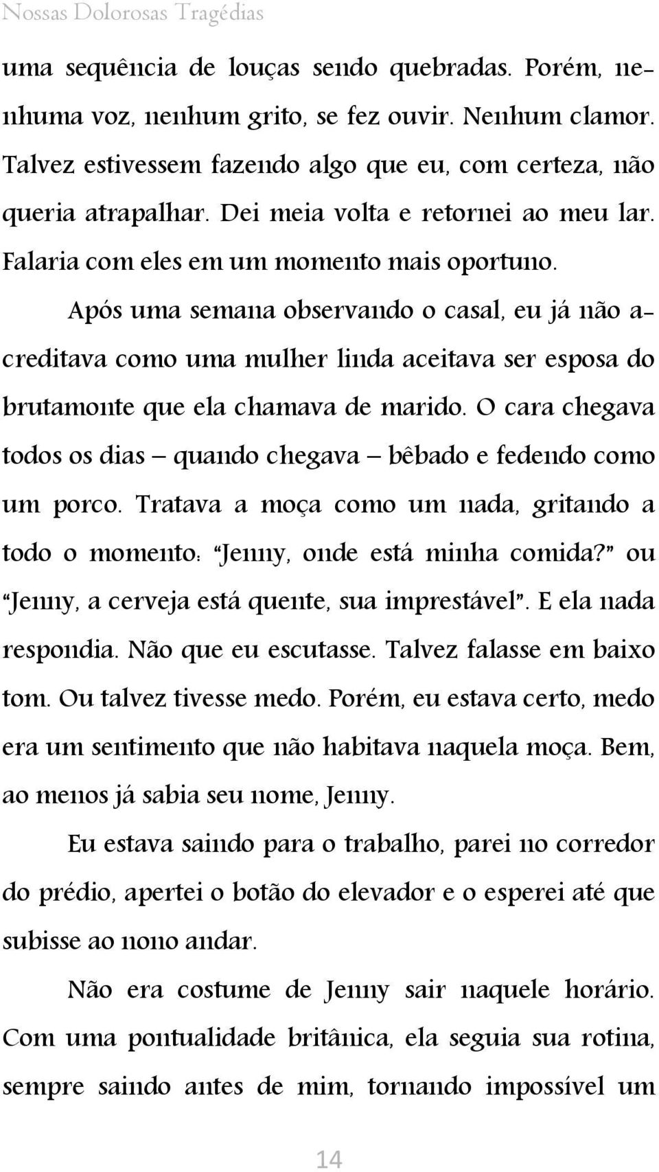 Após uma semana observando o casal, eu já não a- creditava como uma mulher linda aceitava ser esposa do brutamonte que ela chamava de marido.