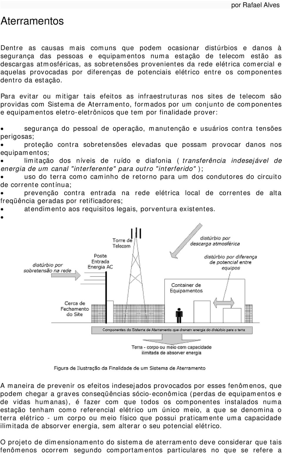 Para evitar ou mitigar tais efeitos as infraestruturas nos sites de telecom são providas com Sistema de Aterramento, formados por um conjunto de componentes e equipamentos eletro-eletrônicos que tem