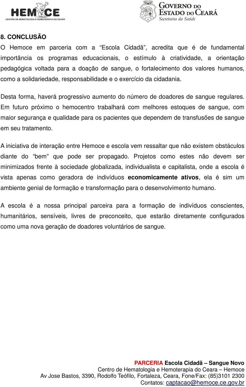 Em futuro próximo o hemocentro trabalhará com melhores estoques de sangue, com maior segurança e qualidade para os pacientes que dependem de transfusões de sangue em seu tratamento.