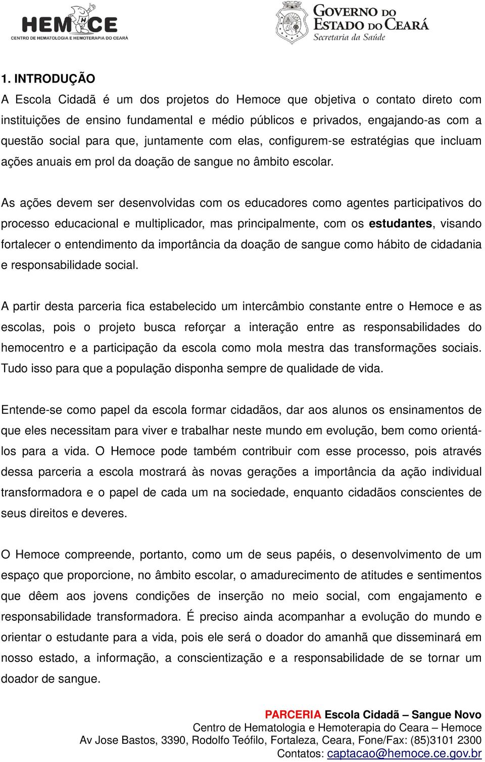 As ações devem ser desenvolvidas com os educadores como agentes participativos do processo educacional e multiplicador, mas principalmente, com os estudantes, visando fortalecer o entendimento da