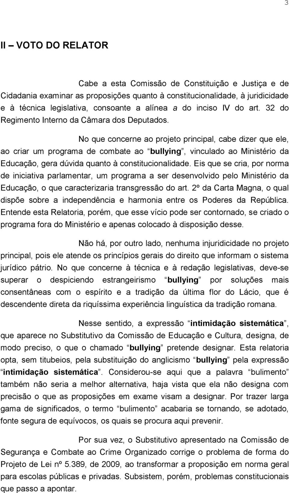 No que concerne ao projeto principal, cabe dizer que ele, ao criar um programa de combate ao bullying, vinculado ao Ministério da Educação, gera dúvida quanto à constitucionalidade.