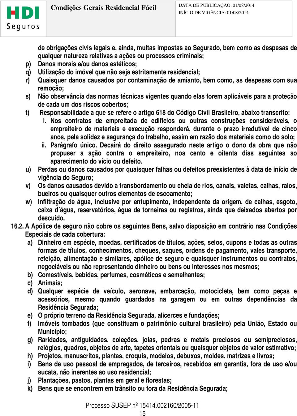 vigentes quando elas forem aplicáveis para a proteção de cada um dos riscos cobertos; t) Responsabilidade a que se refere o artigo 618 do Código Civil Brasileiro, abaixo transcrito: i.