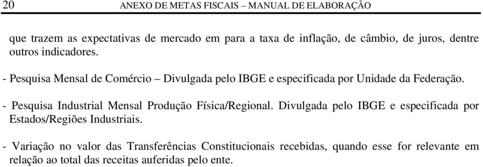 - Pesquisa Industrial Mensal Produção Física/Regional. Divulgada pelo IBGE e especificada por Estados/Regiões Industriais.