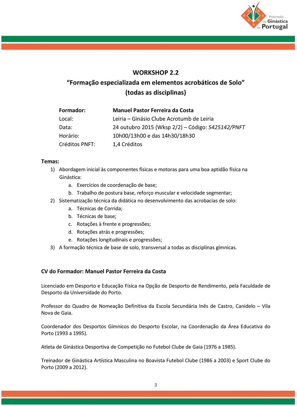 24 outubro 2015 (Wksp 2/2) Código: 5425142/PNFT 10h00/13h00 e das 14h30/18h30 1,4 Créditos Temas: 1) Abordagem inicial às componentes físicas e motoras para uma boa aptidão física na Ginástica: a.