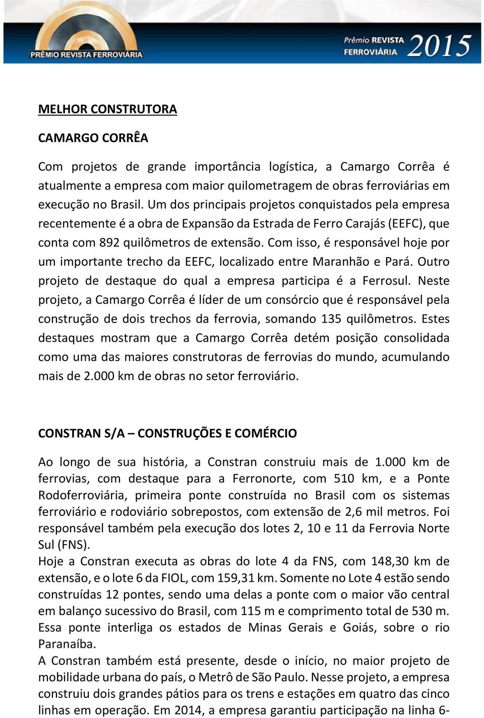 Com isso, é responsável hoje por um importante trecho da EEFC, localizado entre Maranhão e Pará. Outro projeto de destaque do qual a empresa participa é a Ferrosul.