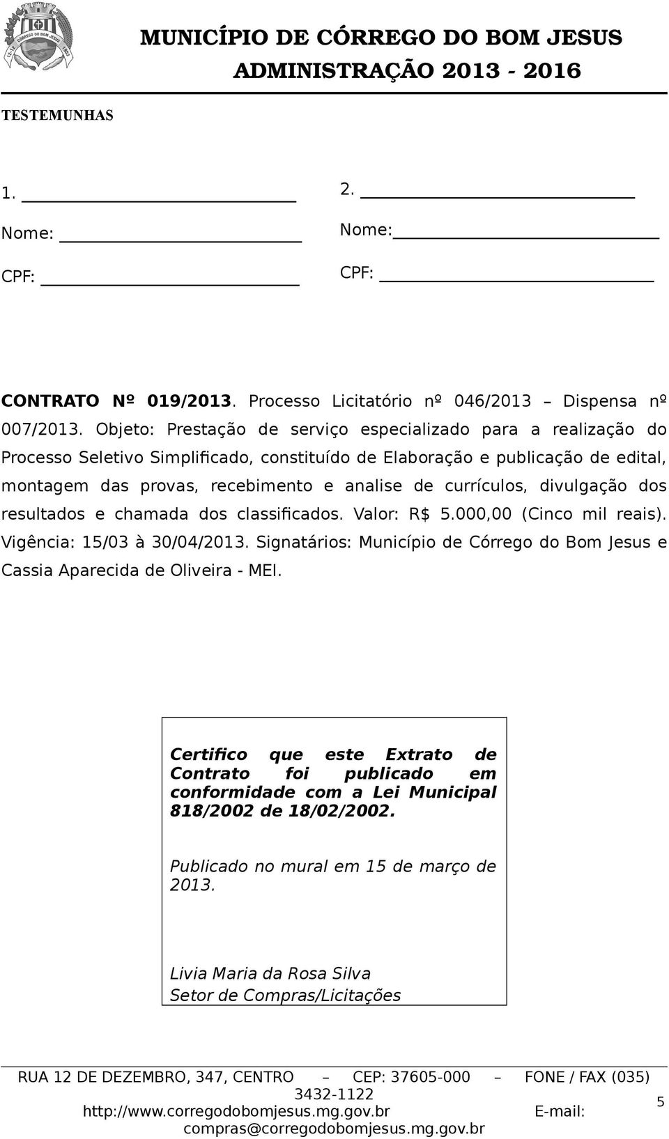 analise de currículos, divulgação dos resultados e chamada dos classificados. Valor: R$ 5.000,00 (Cinco mil reais). Vigência: 15/03 à 30/04/2013.