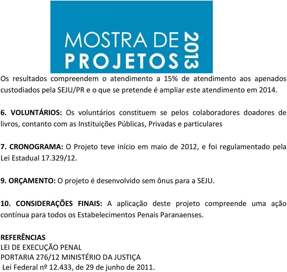 CRONOGRAMA: O Projeto teve início em maio de 2012, e foi regulamentado pela Lei Estadual 17.329/12. 9. ORÇAMENTO: O projeto é desenvolvido sem ônus para a SEJU. 10.