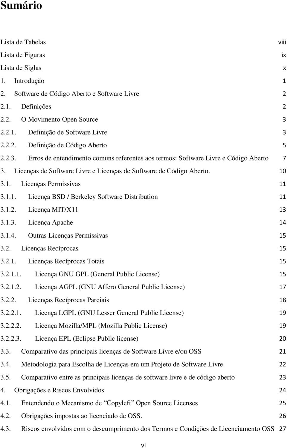 10 3.1. Licenças Permissivas 11 3.1.1. Licença BSD / Berkeley Software Distribution 11 3.1.2. Licença MIT/X11 13 3.1.3. Licença Apache 14 3.1.4. Outras Licenças Permissivas 15 3.2. Licenças Recíprocas 15 3.