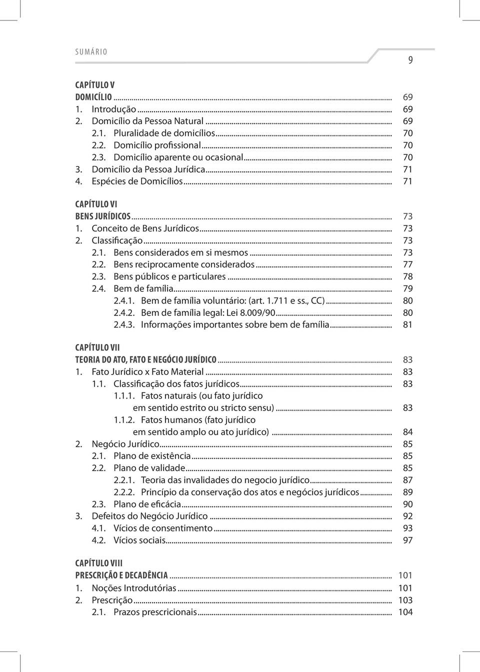 .. 73 2.2. Bens reciprocamente considerados... 77 2.3. Bens públicos e particulares... 78 2.4. Bem de família... 79 2.4.1. Bem de família voluntário: (art. 1.711 e ss., CC)... 80 2.4.2. Bem de família legal: Lei 8.