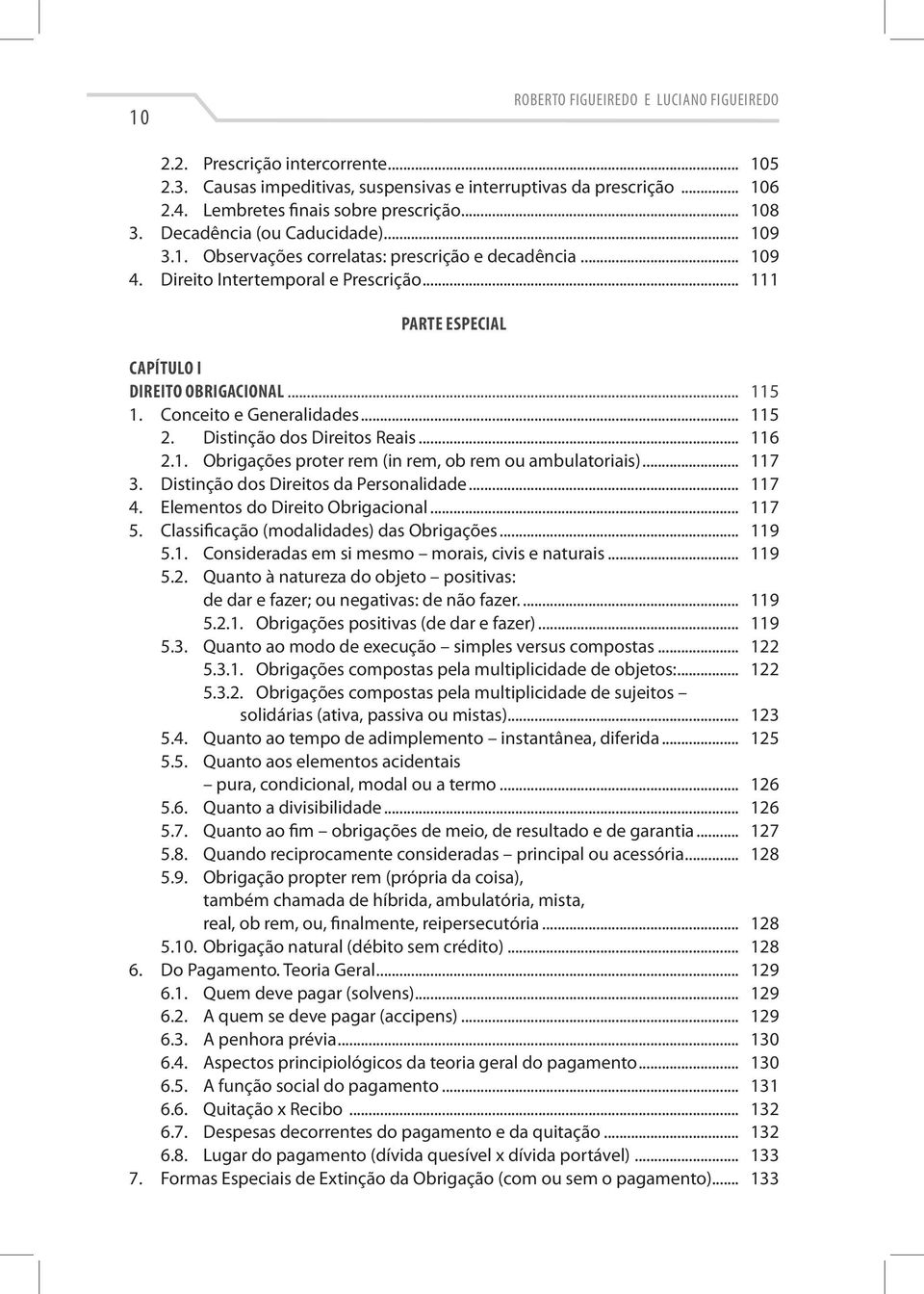 Conceito e Generalidades... 115 2. Distinção dos Direitos Reais... 116 2.1. Obrigações proter rem (in rem, ob rem ou ambulatoriais)... 117 3. Distinção dos Direitos da Personalidade... 117 4.