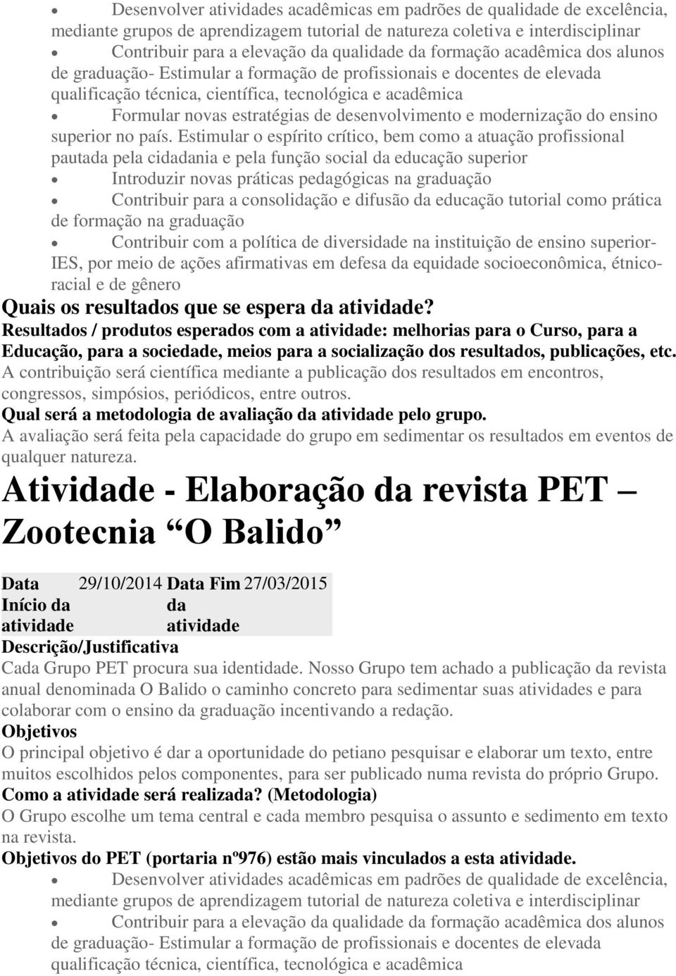 Estimular o espírito crítico, bem como a atuação profissional pauta pela cinia e pela função social educação superior Introduzir novas práticas pegógicas na graduação Contribuir para a consolição e