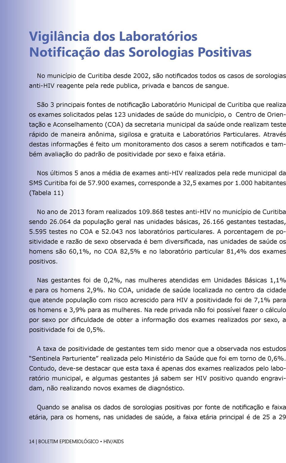 São 3 principais fontes de notificação Laboratório Municipal de Curitiba que realiza os exames solicitados pelas 123 unidades de saúde do município, o Centro de Orientação e Aconselhamento (COA) da