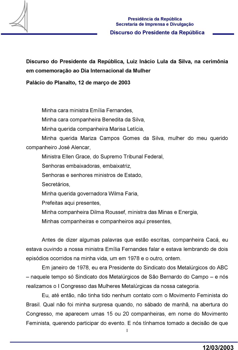 Senhoras embaixadoras, embaixatriz, Senhoras e senhores ministros de Estado, Secretários, Minha querida governadora Wilma Faria, Prefeitas aqui presentes, Minha companheira Dilma Roussef, ministra