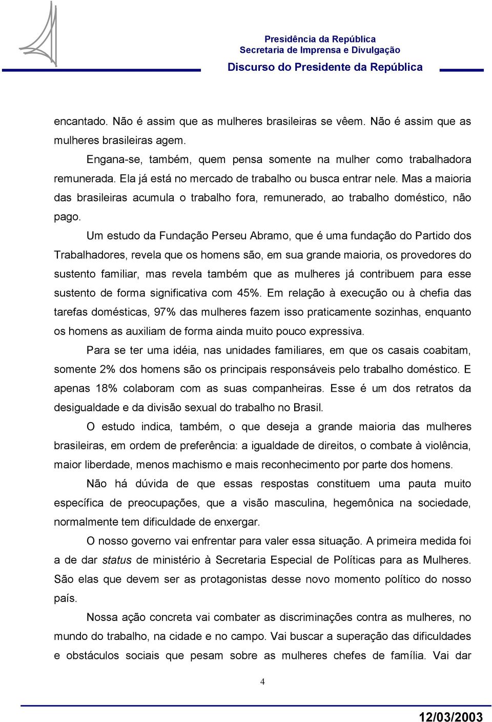 Um estudo da Fundação Perseu Abramo, que é uma fundação do Partido dos Trabalhadores, revela que os homens são, em sua grande maioria, os provedores do sustento familiar, mas revela também que as