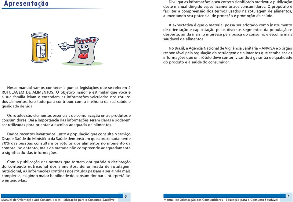 A expectativa é que o material possa ser adotado como instrumento de orientação e capacitação pelos diversos segmentos da população e desperte, ainda mais, o interesse pela busca do consumo e escolha